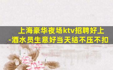 上海豪华夜场ktv招聘好上-酒水员生意好当天结不压不扣